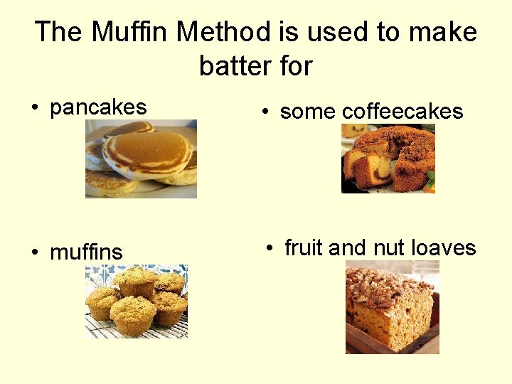 The Muffin Method is used to make batter for • pancakes • some coffeecakes