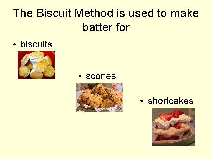 The Biscuit Method is used to make batter for • biscuits • scones •