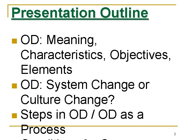 Presentation Outline OD: Meaning, Characteristics, Objectives, Elements n OD: System Change or Culture Change?