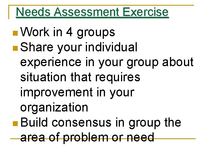 Needs Assessment Exercise n Work in 4 groups n Share your individual experience in