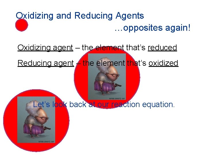 Oxidizing and Reducing Agents …opposites again! Oxidizing agent – the element that’s reduced Reducing
