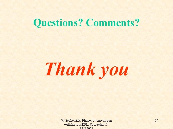 Questions? Comments? Thank you W. Sobkowiak: Phonetic transcription wallcharts in EFL; Soczewka 11 -