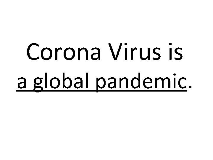 Corona Virus is a global pandemic. 