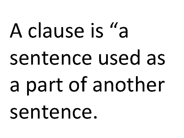 A clause is “a sentence used as a part of another sentence. 