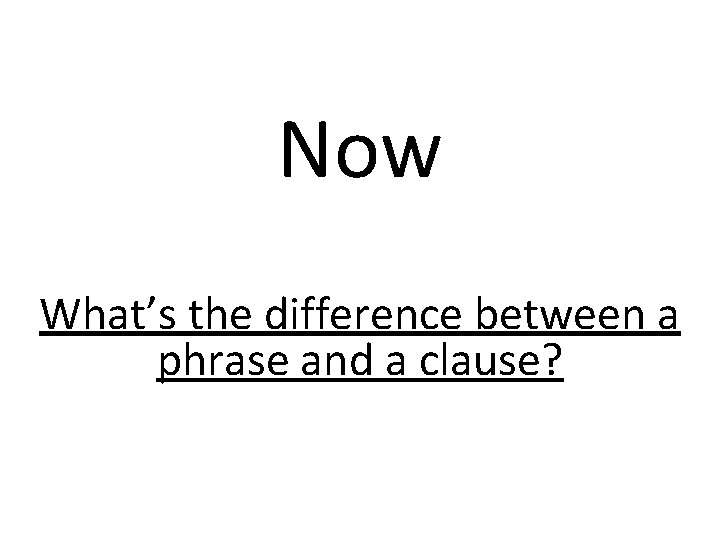Now What’s the difference between a phrase and a clause? 