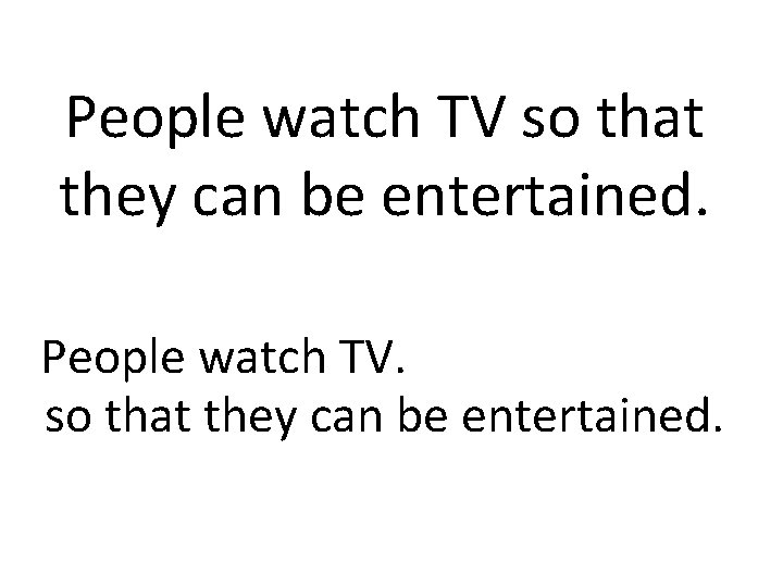 People watch TV so that they can be entertained. People watch TV. so that