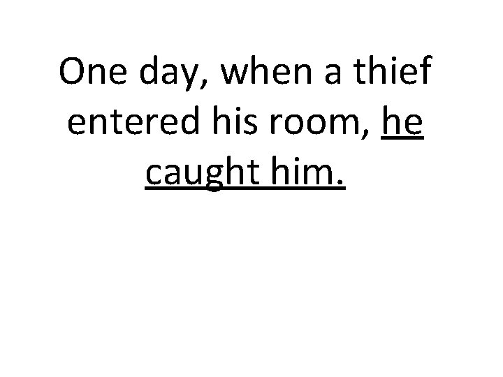 One day, when a thief entered his room, he caught him. 