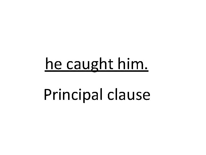 he caught him. Principal clause 