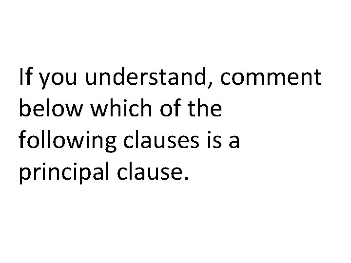 If you understand, comment below which of the following clauses is a principal clause.