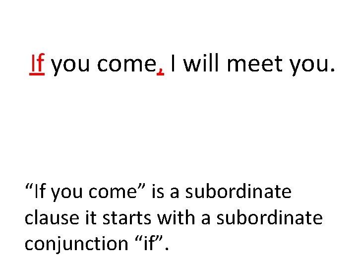 If you come, I will meet you. “If you come” is a subordinate clause