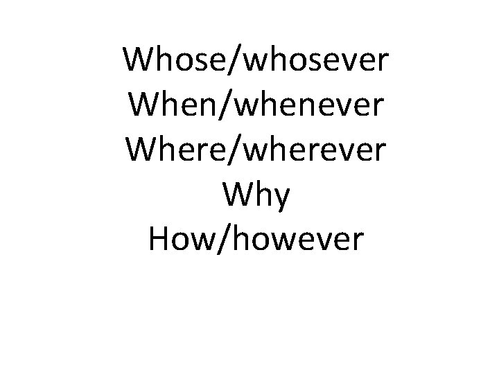 Whose/whosever When/whenever Where/wherever Why How/however 