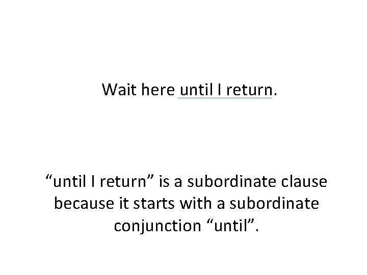 Wait here until I return. “until I return” is a subordinate clause because it
