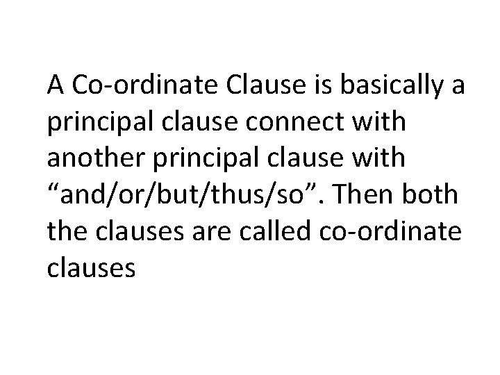 A Co-ordinate Clause is basically a principal clause connect with another principal clause with