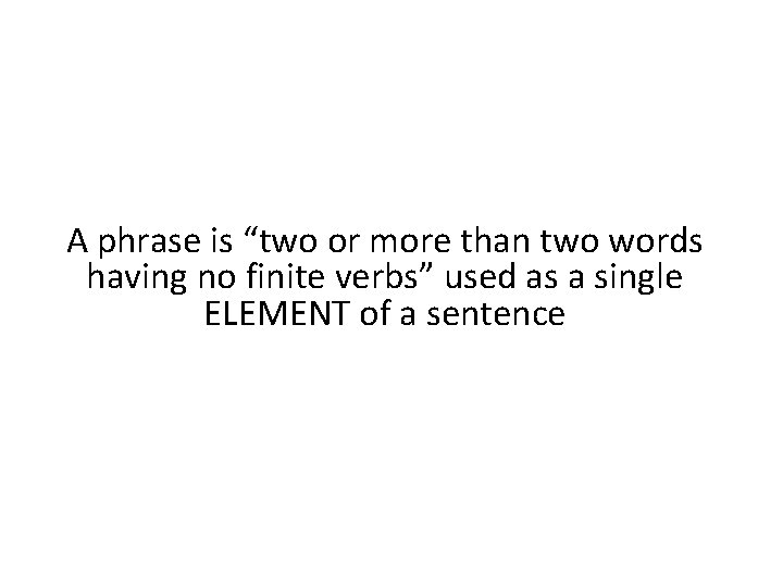 A phrase is “two or more than two words having no finite verbs” used