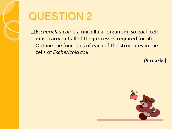 QUESTION 2 � Escherichia coli is a unicellular organism, so each cell must carry