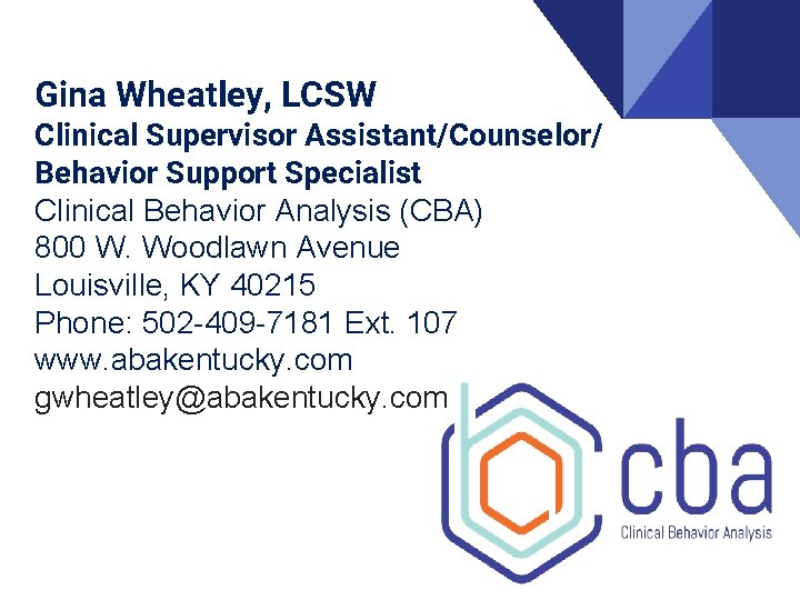 Gina Wheatley, LCSW Clinical Supervisor Assistant/Counselor/ Behavior Support Specialist Clinical Behavior Analysis (CBA) 800