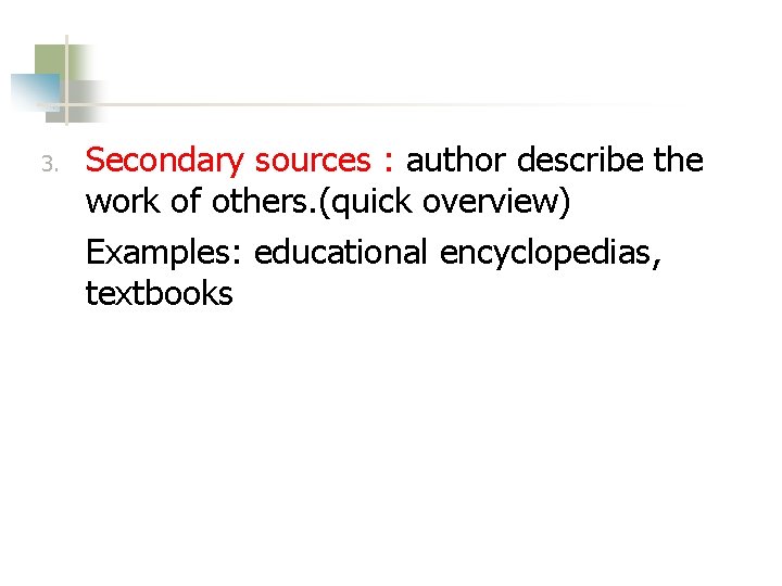 3. Secondary sources : author describe the work of others. (quick overview) Examples: educational