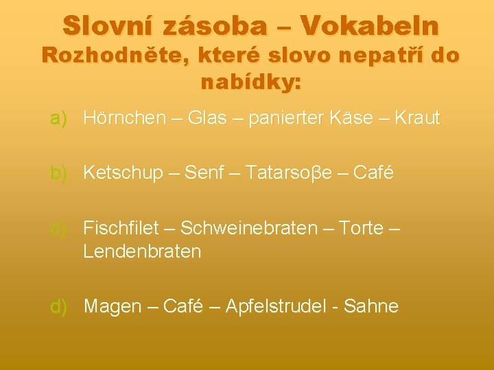 Slovní zásoba – Vokabeln Rozhodněte, které slovo nepatří do nabídky: a) Hörnchen – Glas