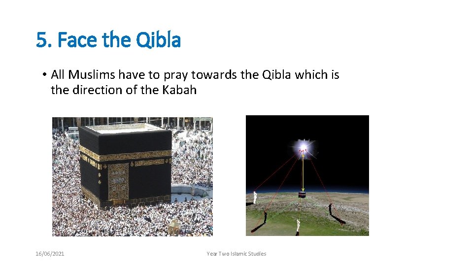 5. Face the Qibla • All Muslims have to pray towards the Qibla which