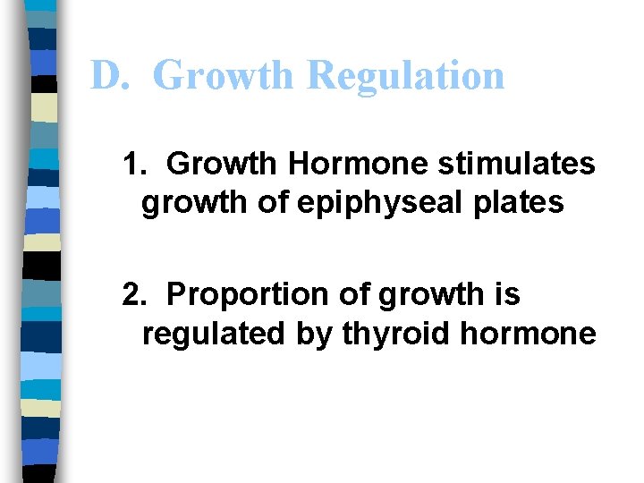 D. Growth Regulation 1. Growth Hormone stimulates growth of epiphyseal plates 2. Proportion of