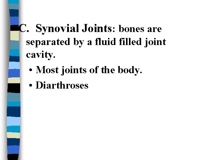 C. Synovial Joints: bones are separated by a fluid filled joint cavity. • Most