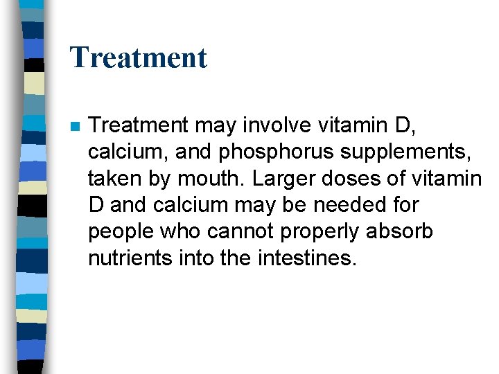 Treatment n Treatment may involve vitamin D, calcium, and phosphorus supplements, taken by mouth.