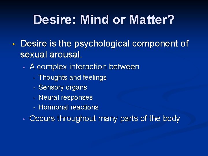 Desire: Mind or Matter? • Desire is the psychological component of sexual arousal. •