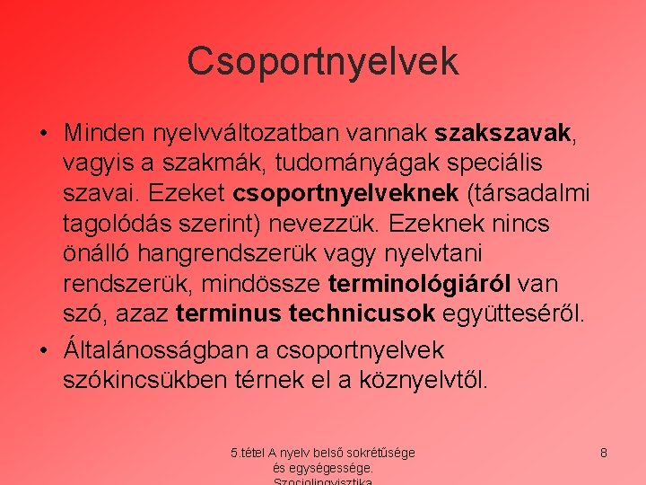 Csoportnyelvek • Minden nyelvváltozatban vannak szakszavak, vagyis a szakmák, tudományágak speciális szavai. Ezeket csoportnyelveknek