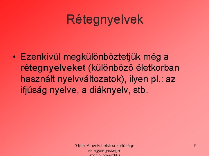 Rétegnyelvek • Ezenkívül megkülönböztetjük még a rétegnyelveket (különböző életkorban használt nyelvváltozatok), ilyen pl. :