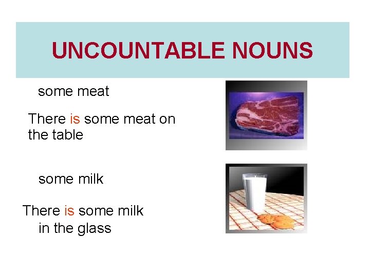 UNCOUNTABLE NOUNS some meat There is some meat on the table some milk There