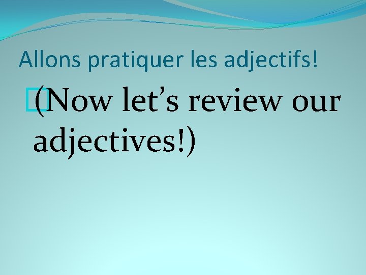 Allons pratiquer les adjectifs! � (Now let’s review our adjectives!) 