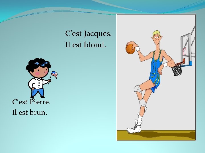 C’est Jacques. Il est blond. C’est Pierre. Il est brun. 