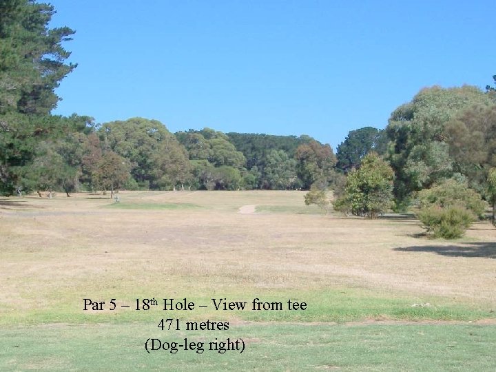 Par 5 – 18 th Hole – View from tee 471 metres (Dog-leg right)