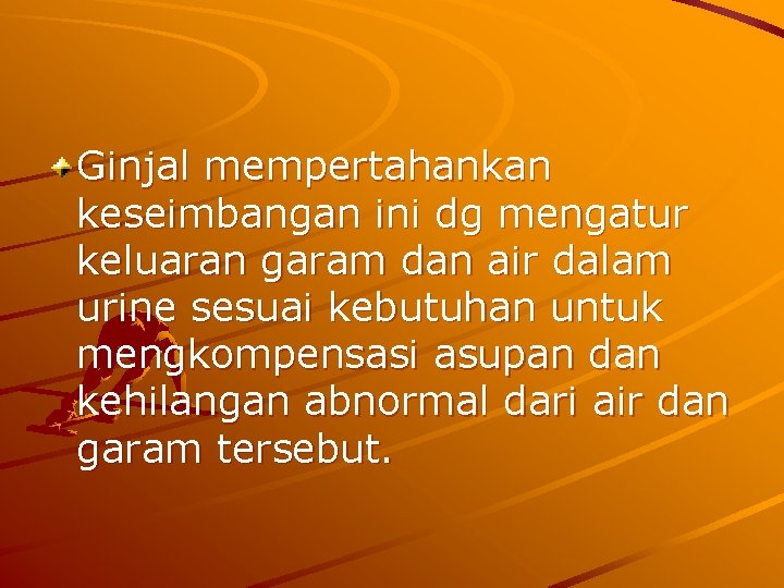 Ginjal mempertahankan keseimbangan ini dg mengatur keluaran garam dan air dalam urine sesuai kebutuhan