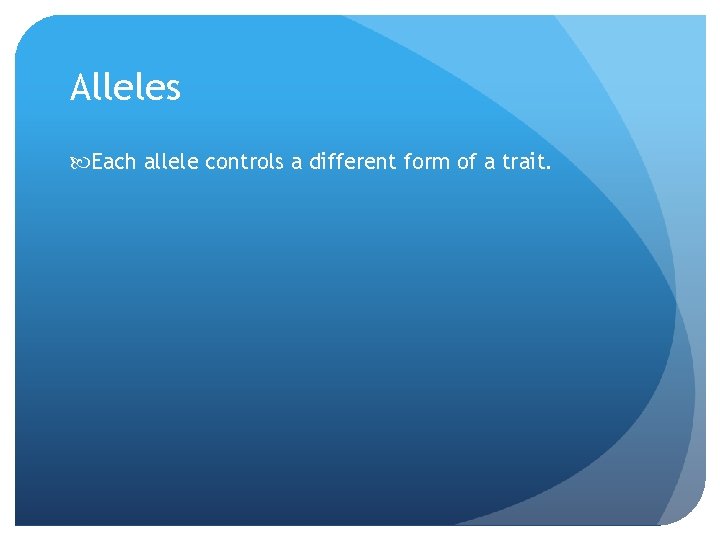 Alleles Each allele controls a different form of a trait. 