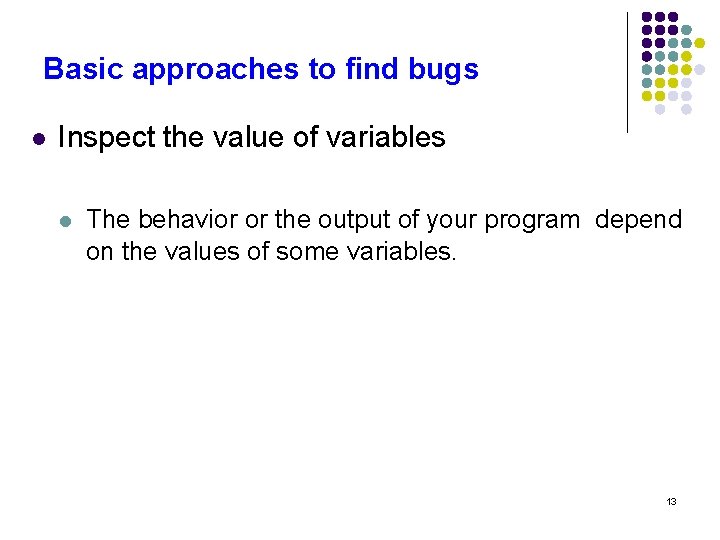Basic approaches to find bugs l Inspect the value of variables l The behavior