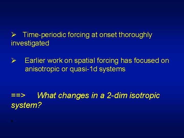 Ø Time-periodic forcing at onset thoroughly investigated Ø Earlier work on spatial forcing has