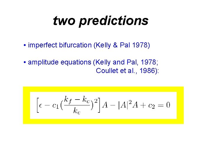 two predictions • imperfect bifurcation (Kelly & Pal 1978) • amplitude equations (Kelly and