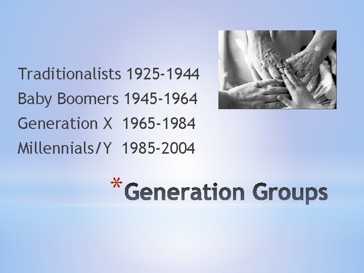 Traditionalists 1925 -1944 Baby Boomers 1945 -1964 Generation X 1965 -1984 Millennials/Y 1985 -2004