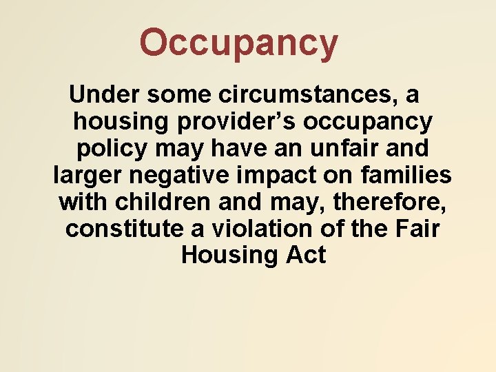 Occupancy Under some circumstances, a housing provider’s occupancy policy may have an unfair and