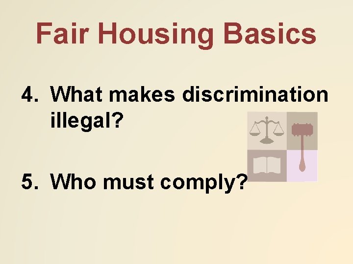 Fair Housing Basics 4. What makes discrimination illegal? 5. Who must comply? 