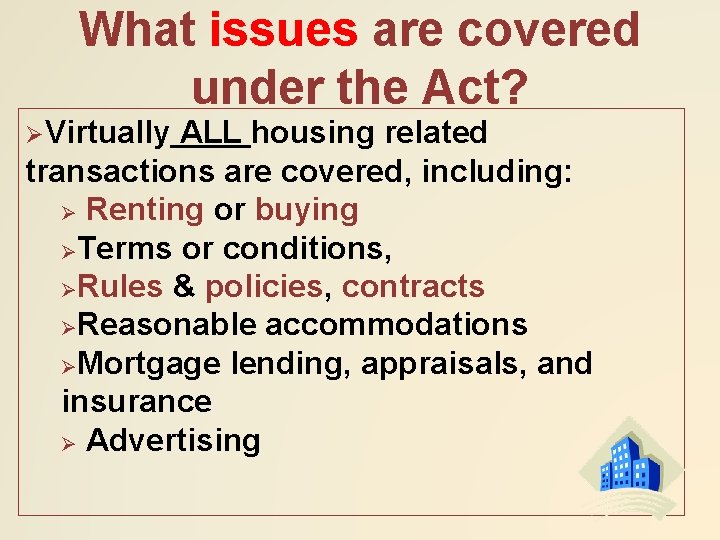 What issues are covered under the Act? ØVirtually ALL housing related transactions are covered,