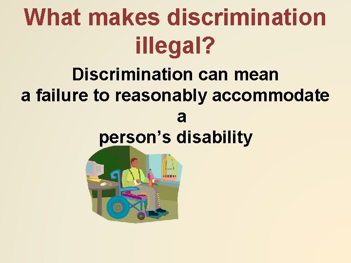 What makes discrimination illegal? Discrimination can mean a failure to reasonably accommodate a person’s