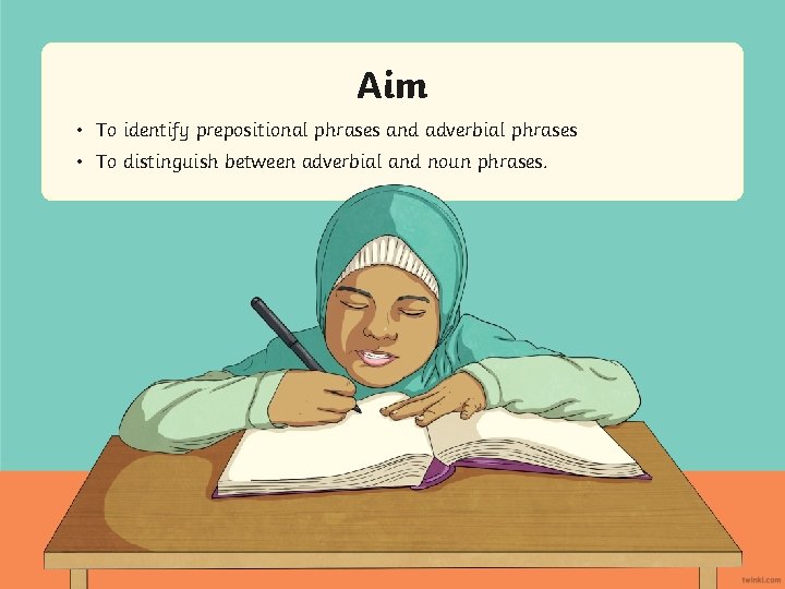 Aim • To identify prepositional phrases and adverbial phrases • To distinguish between adverbial