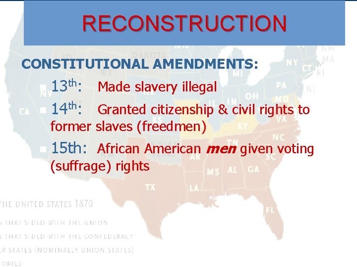 RECONSTRUCTION CONSTITUTIONAL AMENDMENTS: 13 th: Made slavery illegal n 14 th: Granted citizenship &