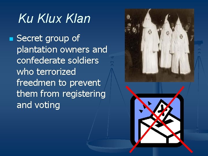 Ku Klux Klan n Secret group of plantation owners and confederate soldiers who terrorized