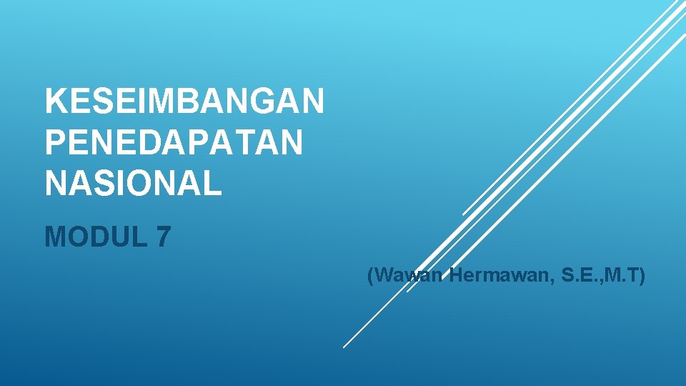 KESEIMBANGAN PENEDAPATAN NASIONAL MODUL 7 (Wawan Hermawan, S. E. , M. T) 