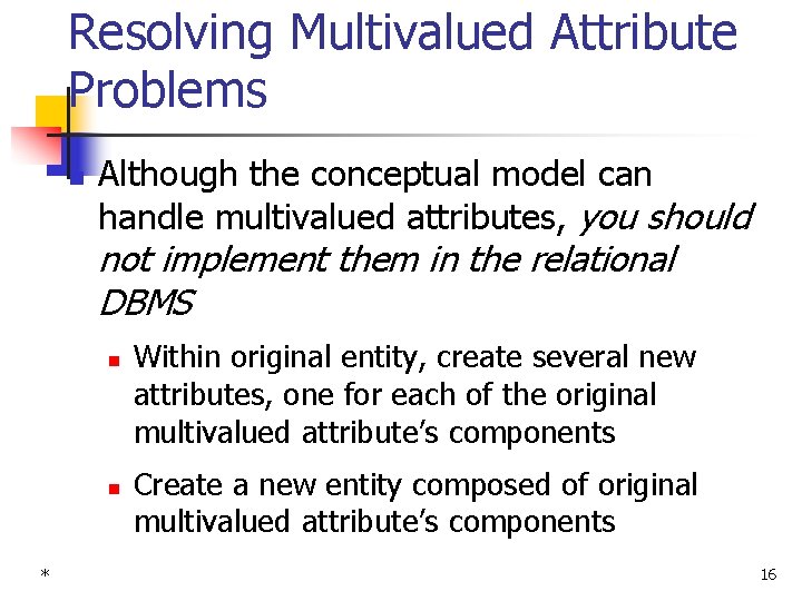 Resolving Multivalued Attribute Problems n Although the conceptual model can handle multivalued attributes, you