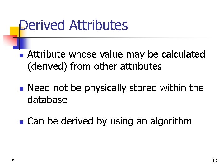 Derived Attributes n n n * Attribute whose value may be calculated (derived) from