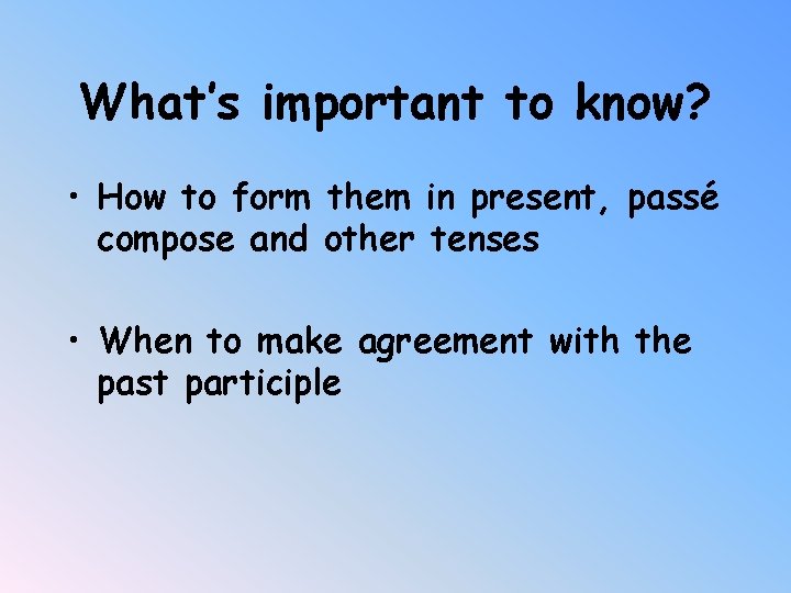 What’s important to know? • How to form them in present, passé compose and